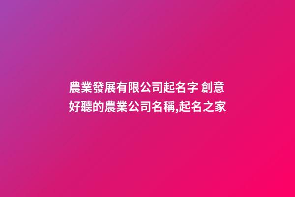 農業發展有限公司起名字 創意好聽的農業公司名稱,起名之家-第1張-公司起名-玄機派